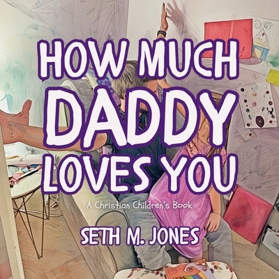 How Much Daddy Loves You: A Christian Children's Book by Jones, Seth M.