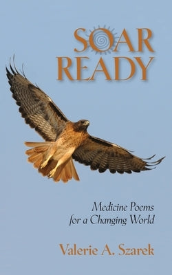 Soar Ready: Medicine Poems for a Changing World by Szarek, Valerie