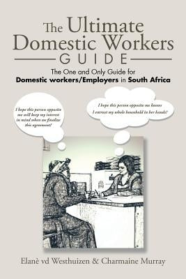 The Ultimate Domestic Workers Guide: The One and Only Guide for Domestic Workers/Employers in South Africa by Elanè VD Westhuizen