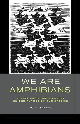 We Are Amphibians: Julian and Aldous Huxley on the Future of Our Species by Deese, R. S.