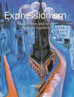 Expressionism: Anguish, color, and the cry of modern humanity by Bassie, Ashley