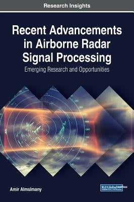 Recent Advancements in Airborne Radar Signal Processing: Emerging Research and Opportunities by Almslmany, Amir