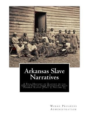 Arkansas Slave Narratives: A Folk History of Slavery in the United States from Interviews with Former Slaves [Part 2, Volume 2] by Project, Federal Writers