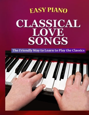 Easy Piano Classical Love Songs: The Friendly Way to Learn to Play the Classics by Walkercrest