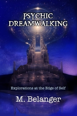 Psychic Dreamwalking: exploration at the edge of self by Belanger, Michelle