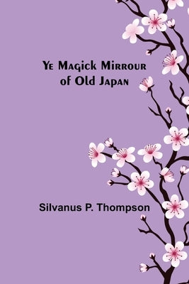 Ye Magick Mirrour of Old Japan by P. Thompson, Silvanus