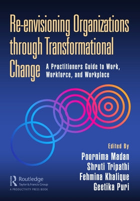 Re-Envisioning Organizations Through Transformational Change: A Practitioners Guide to Work, Workforce, and Workplace by Madan, Poornima