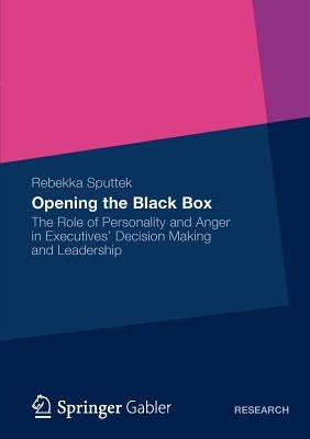 Opening the Black Box: The Role of Personality and Anger in Executives' Decision Making and Leadership by Sputtek, Rebekka