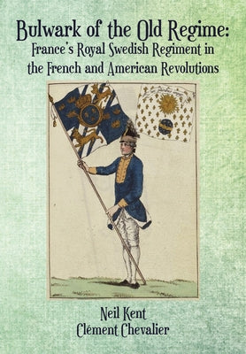 Bulwark of the Old Regime: France's Royal Swedish Regiment in the French and American Revolutions by Kent, Neil