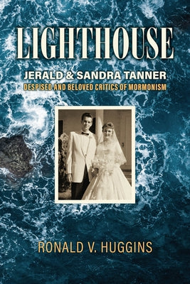 Lighthouse: Jerald and Sandra Tanner, Despised and Beloved Critics of Mormonism by Huggins, Ronald V.
