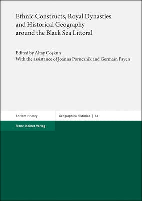 Ethnic Constructs, Royal Dynasties and Historical Geography Around the Black Sea Littoral by Coskun, Altay