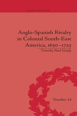 Anglo-Spanish Rivalry in Colonial South-East America, 1650-1725 by Grady, Timothy Paul