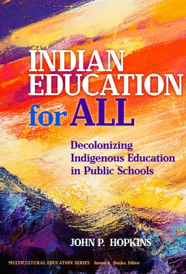 Indian Education for All: Decolonizing Indigenous Education in Public Schools by Hopkins, John P.