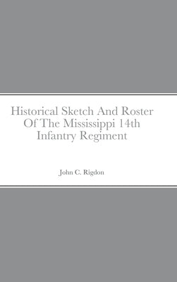 Historical Sketch And Roster Of The Mississippi 14th Infantry Regiment by Rigdon, John C.