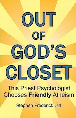 Out of God's Closet: This Priest Psychologist Chooses Friendly Atheism by Uhl Ph. D., Stephen Frederick