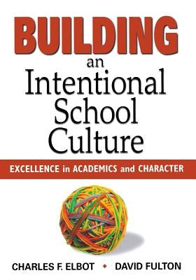 Building an Intentional School Culture: Excellence in Academics and Character by Elbot, Charles