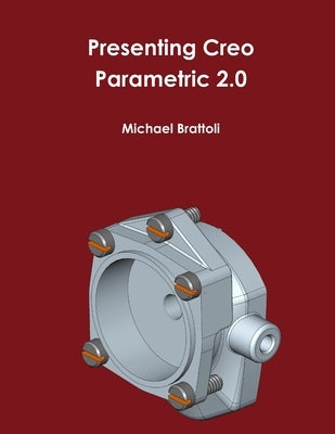 Presenting Creo Parametric 2.0 by Brattoli, Michael