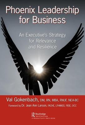Phoenix Leadership for Business: An Executive's Strategy for Relevance and Resilience by Gokenbach, Valentina