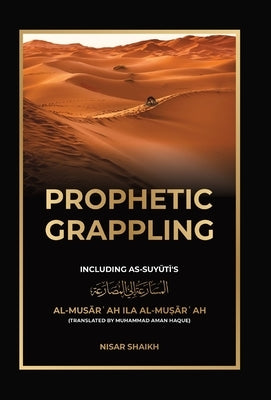 Prophetic Grappling: Including as-Suyuti's al-Musārʿah ilā al-Muṣārʿah by Shaikh, Nisar