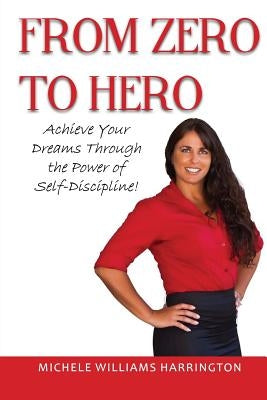 From Zero to Hero: Achieve your dreams through the power of Self-Discipline by Harrington, Michele Williams