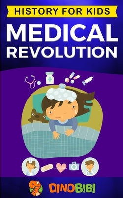 Medical Revolution: History for kids: Medical Inventions 1700s to Present by Publishing, Dinobibi