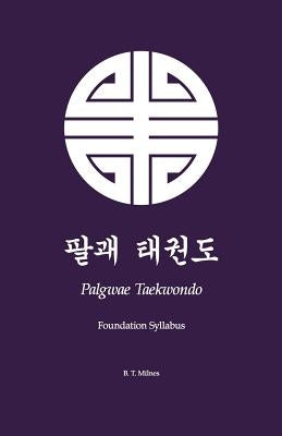 Palgwae Taekwondo: Foundation Syllabus by Milnes, B. T.