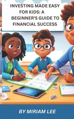 Investing Made Easy for Kids: A Beginner's Guide to Financial Success by Lee, Miriam
