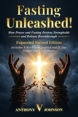 Fasting Unleashed!: How Prayer and Fasting Destroy Strongholds and Release Breakthrough!: How Prayer and Fasting Destroy Strongholds and Release Break by Johnson, Anthony V.