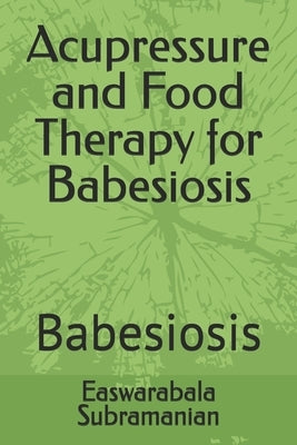 Acupressure and Food Therapy for Babesiosis: Babesiosis by Subramanian, Easwarabala