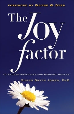 The Joy Factor: 10 Sacred Practices for Radiant Health (Holistic Health Through Alternative Medicine, Fitness, and Diet for the Everyd by Jones, Susan Smith