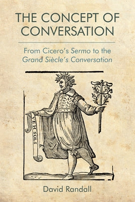 The Concept of Conversation: From Cicero's Sermo to the Grand Siècle's Conversation by Randall, David