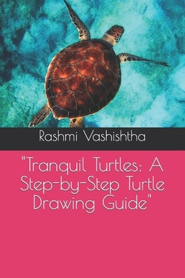 "Tranquil Turtles: A Step-by-Step Turtle Drawing Guide" by Vashishtha, Rashmi