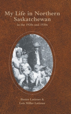 My Life in Northern Saskatchewan: In the 1920S and 1930S by Latimer, Buster
