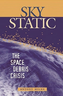 Sky Static: The Space Debris Crisis by Milne, Antony