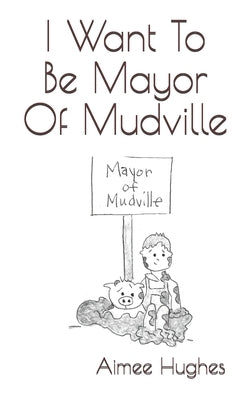 I Want To Be Mayor Of Mudville by Hughes, Aimee