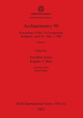 Archaeometry 98, Volume I: Proceedings of the 31st Symposium, Budapest, April 26 - May 3 1998 by Jerem, Erzsébet