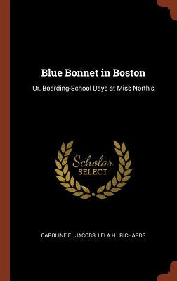 Blue Bonnet in Boston: Or, Boarding-School Days at Miss North's by Jacobs, Caroline E.