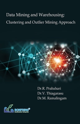 Data Mining and Warehousing: Clustering and Outlier Mining Approach by Prabahari, Dr R.