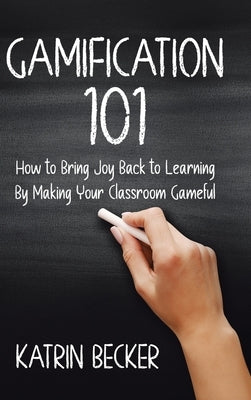 Gamification 101: How to Bring Joy Back to Learning By Making Your Classroom Gameful by Becker, Katrin