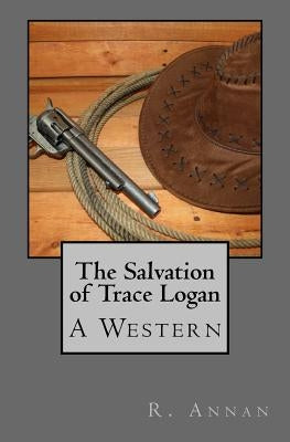 The Salvation of Trace Logan: A Western by Annan, R.