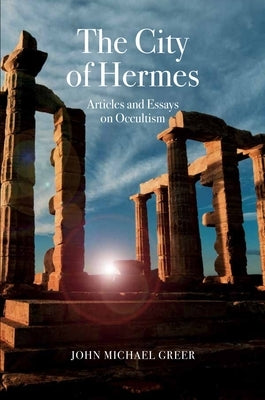 The City of Hermes: Articles and Essays on Occultism by Greer, John Michael