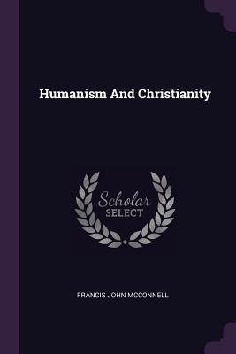 Humanism And Christianity by McConnell, Francis John