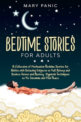 Bedtime Stories for Adults: A Collection of Meditation Bedtime Stories for Adults with Relaxing Subjects to Fall Asleep and Reduce Stress and Anxi by Panic, Mary