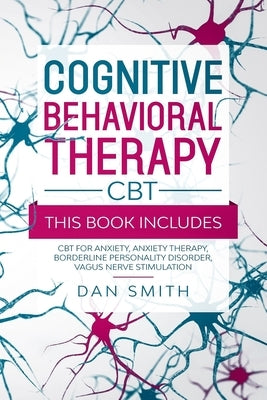 Cognitive Behavioral Therapy -CBT-: this book includes: CBT for Anxiety, Anxiety Therapy, Borderline Personality Disorder, Vagus Nerve Stimulation by Smith, Dan