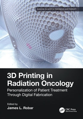 3D Printing in Radiation Oncology: Personalization of Patient Treatment Through Digital Fabrication by Robar, James