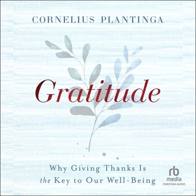 Gratitude: Why Giving Thanks Is the Key to Our Well-Being by Plantinga, Cornelius