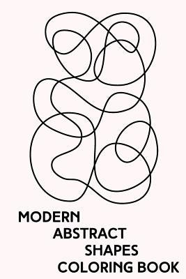 Modern Abstract Shapes Coloring Book: Minimalist Zen Line Drawings to Color for Stress Relief and Relaxation by Notebooks, Agathe Ellery