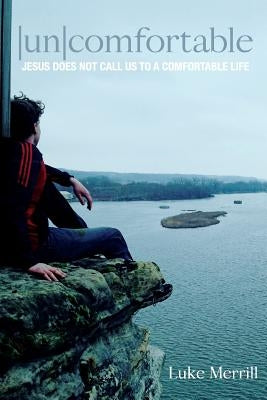 Uncomfortable: Jesus Does Not Call Us to a Comfortable Life by Merrill, Luke