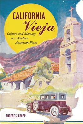 California Vieja: Culture and Memory in a Modern American Place by Kropp, Phoebe S.