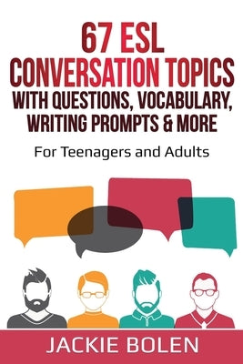 67 ESL Conversation Topics with Questions, Vocabulary, Writing Prompts & More: For Teenagers and Adults by Bolen, Jackie
